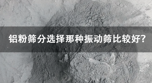 鋁粉篩分選擇那種振動(dòng)篩比較好？.png