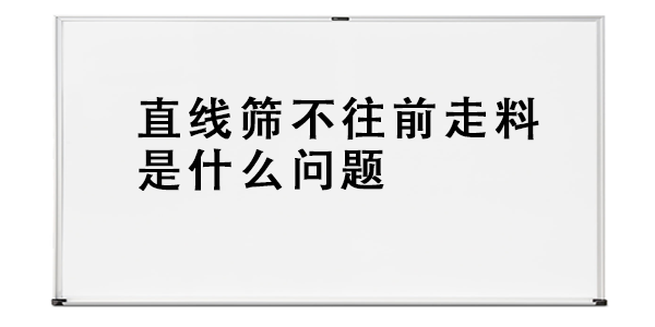 直線篩不往前走料是什么問題.png